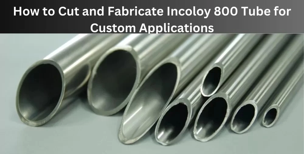How to cut and fabricate Incoloy 800 tubing for custom applications